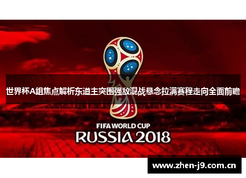 世界杯A组焦点解析东道主突围强敌混战悬念拉满赛程走向全面前瞻 世界杯A组焦点解析东道主突围强敌混战悬念拉满赛程走向全面前瞻