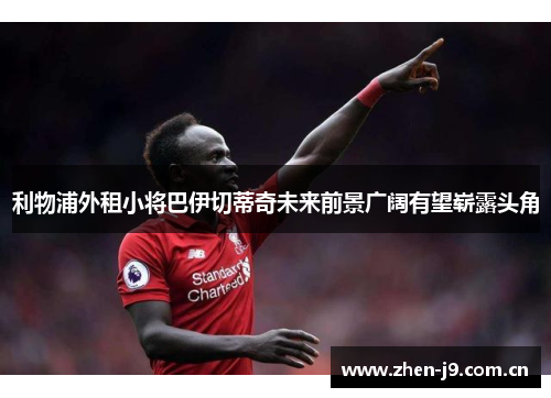 利物浦外租小将巴伊切蒂奇未来前景广阔有望崭露头角 利物浦外租小将巴伊切蒂奇未来前景广阔有望崭露头角