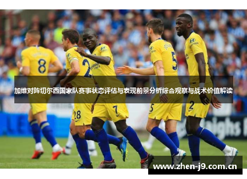 加维对阵切尔西国家队赛事状态评估与表现前景分析综合观察与战术价值解读 加维对阵切尔西国家队赛事状态评估与表现前景分析综合观察与战术价值解读